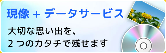 現像+データサービス　大切な思い出を2つのカタチで残せます